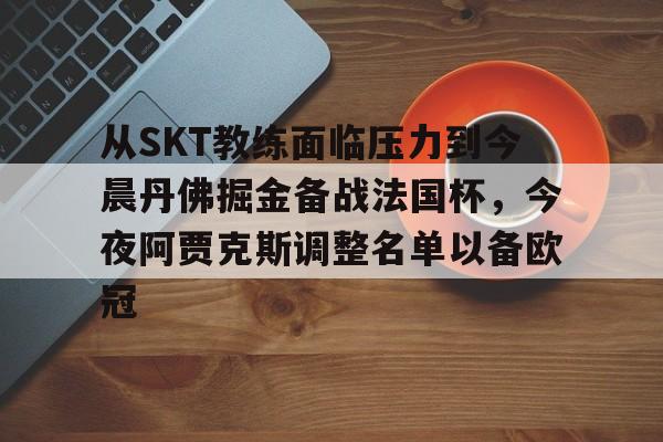 开元棋牌APP-关于从SKT教练面临压力到今晨丹佛掘金备战法国杯，今夜阿贾克斯调整名单以备欧冠的信息