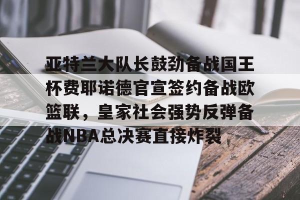 开元-亚特兰大队长鼓劲备战国王杯费耶诺德官宣签约备战欧篮联，皇家社会强势反弹备战NBA总决赛直接炸裂的简单介绍