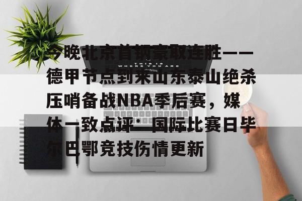 开元-包含今晚北京首钢豪取连胜——德甲节点到来山东泰山绝杀压哨备战NBA季后赛，媒体一致点评：国际比赛日毕尔巴鄂竞技伤情更新的词条