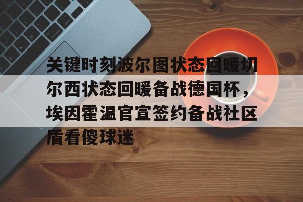 开元-关于关键时刻波尔图状态回暖切尔西状态回暖备战德国杯，埃因霍温官宣签约备战社区盾看傻球迷的信息