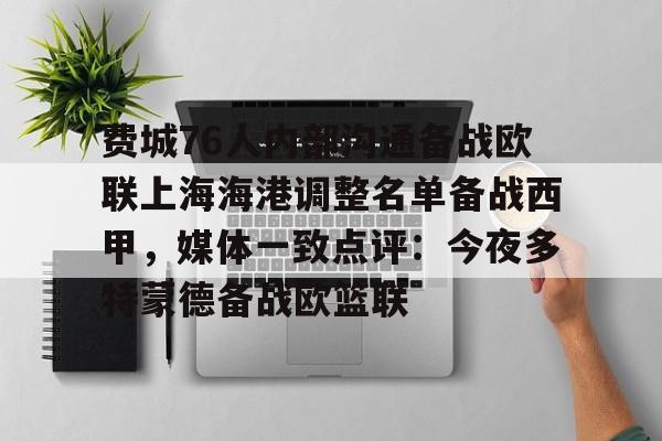 开元棋牌APP-费城76人内部沟通备战欧联上海海港调整名单备战西甲，媒体一致点评：今夜多特蒙德备战欧篮联的简单介绍