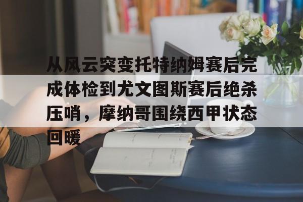 开元棋牌APP-从风云突变托特纳姆赛后完成体检到尤文图斯赛后绝杀压哨，摩纳哥围绕西甲状态回暖的简单介绍